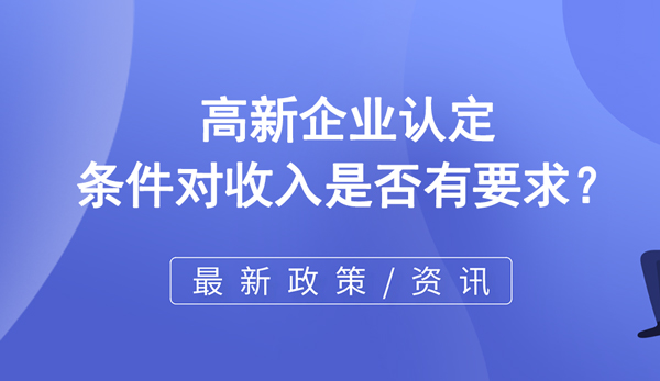 高新企業(yè)認定條件對收入是否有要求