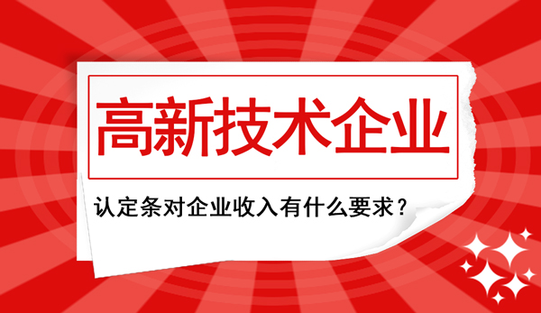 高新企業認定條件中對“企業收入”這塊兒有什么要求？